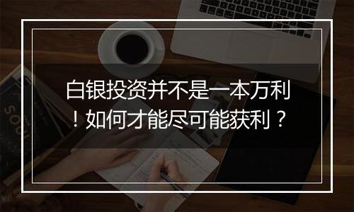 白银投资并不是一本万利！如何才能尽可能获利？