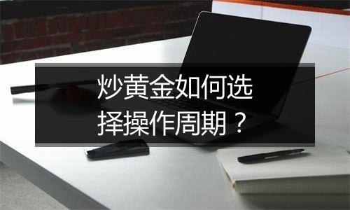 炒黄金如何选择操作周期？