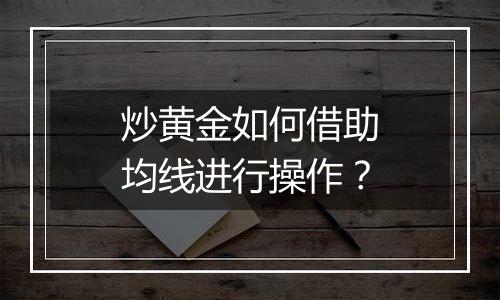 炒黄金如何借助均线进行操作？