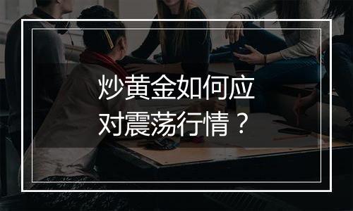 炒黄金如何应对震荡行情？