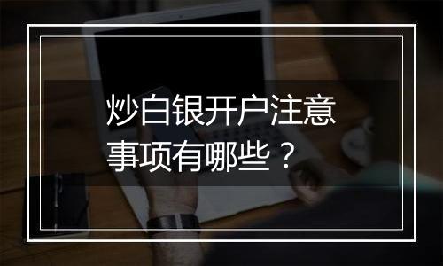 炒白银开户注意事项有哪些？