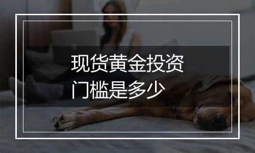 现货黄金投资门槛是多少