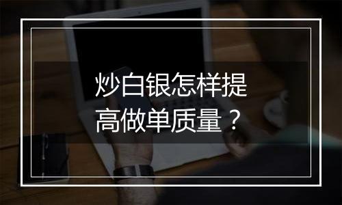 炒白银怎样提高做单质量？