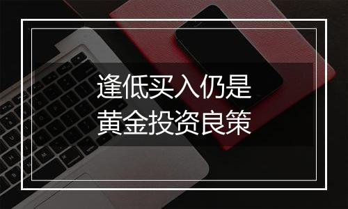 逢低买入仍是黄金投资良策