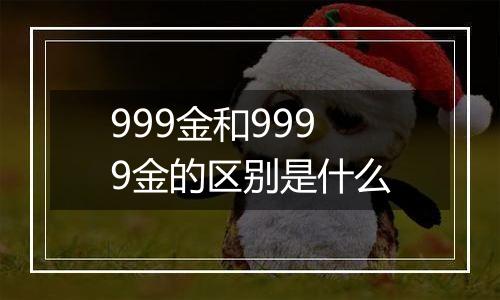 999金和9999金的区别是什么