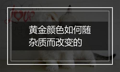 黄金颜色如何随杂质而改变的