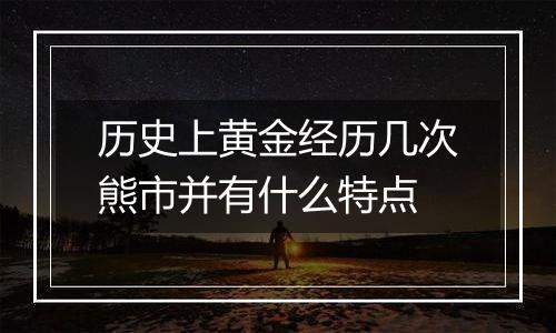 历史上黄金经历几次熊市并有什么特点