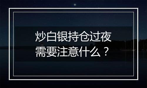 炒白银持仓过夜需要注意什么？