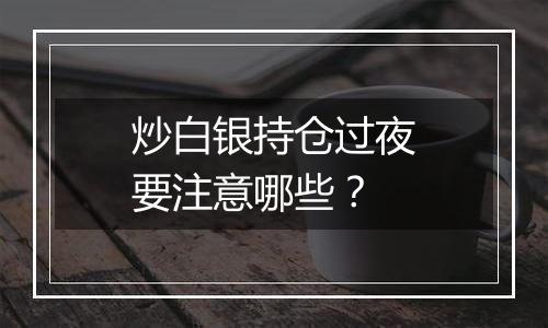 炒白银持仓过夜要注意哪些？