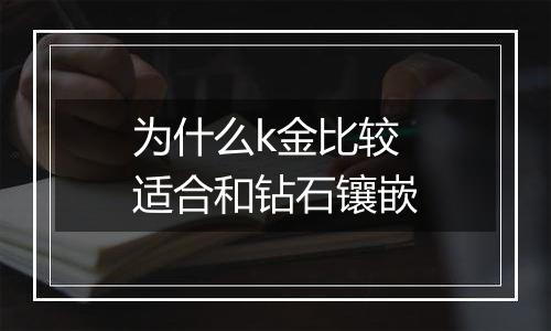 为什么k金比较适合和钻石镶嵌