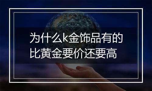 为什么k金饰品有的比黄金要价还要高