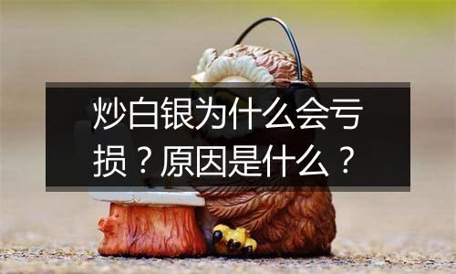 炒白银为什么会亏损？原因是什么？