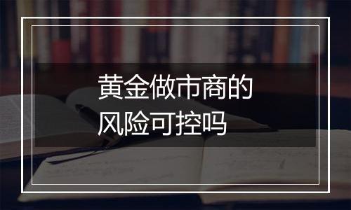 黄金做市商的风险可控吗