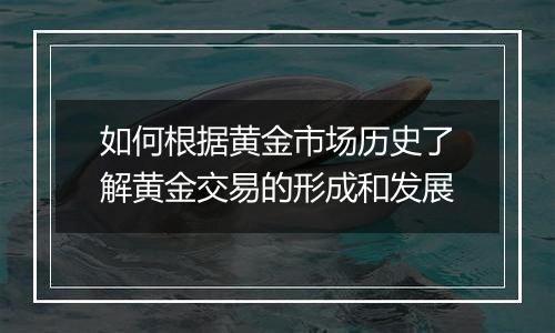 如何根据黄金市场历史了解黄金交易的形成和发展