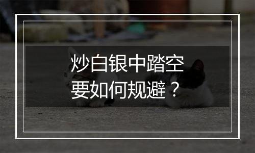 炒白银中踏空要如何规避？