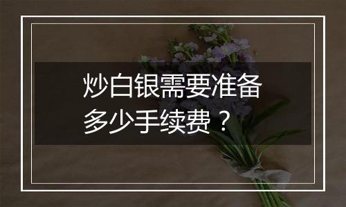 炒白银需要准备多少手续费？