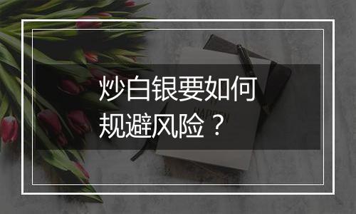 炒白银要如何规避风险？