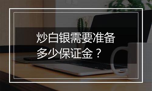 炒白银需要准备多少保证金？