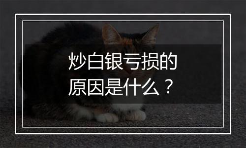 炒白银亏损的原因是什么？