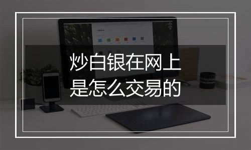 炒白银在网上是怎么交易的