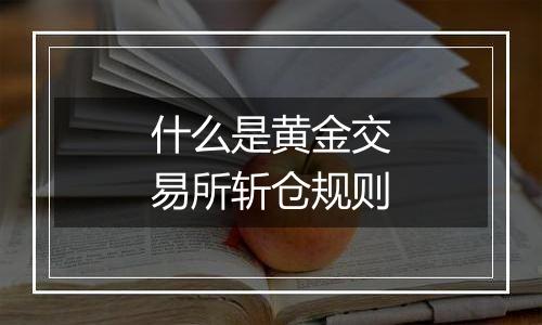 什么是黄金交易所斩仓规则