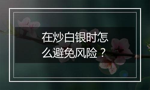 在炒白银时怎么避免风险？