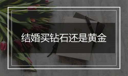 结婚买钻石还是黄金