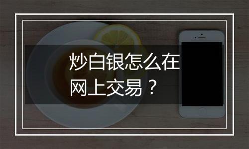 炒白银怎么在网上交易？