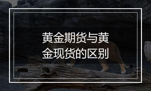 黄金期货与黄金现货的区别