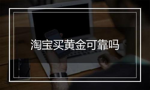 淘宝买黄金可靠吗