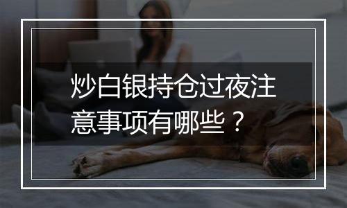 炒白银持仓过夜注意事项有哪些？