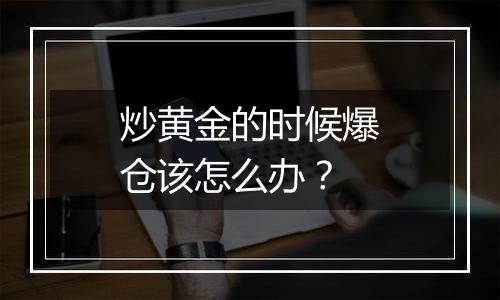 炒黄金的时候爆仓该怎么办？