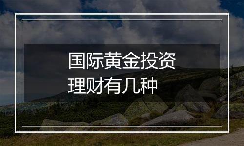 国际黄金投资理财有几种