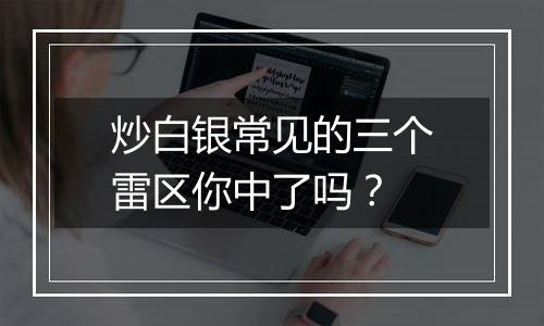 炒白银常见的三个雷区你中了吗？