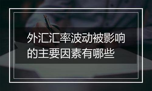 外汇汇率波动被影响的主要因素有哪些