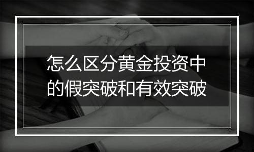 怎么区分黄金投资中的假突破和有效突破