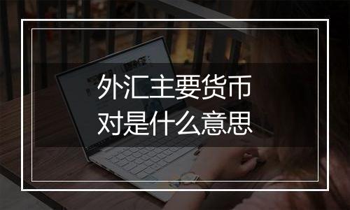 外汇主要货币对是什么意思