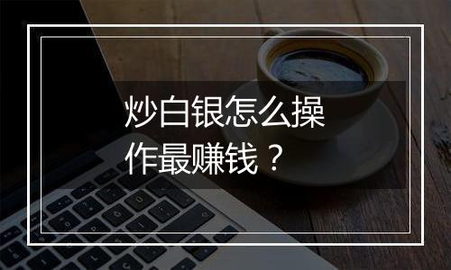 炒白银怎么操作最赚钱？