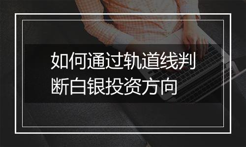 如何通过轨道线判断白银投资方向