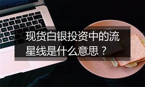 现货白银投资中的流星线是什么意思？