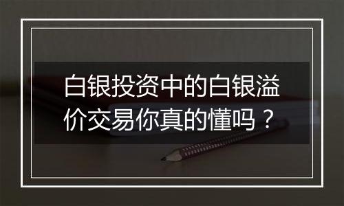 白银投资中的白银溢价交易你真的懂吗？