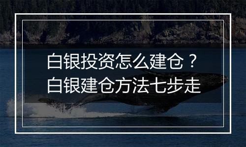 白银投资怎么建仓？白银建仓方法七步走