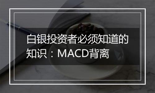 白银投资者必须知道的知识：MACD背离