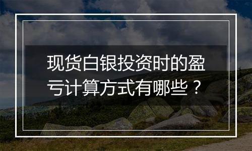 现货白银投资时的盈亏计算方式有哪些？