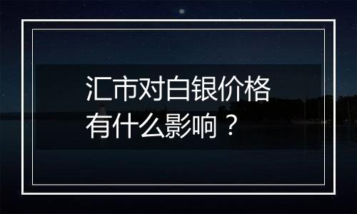 汇市对白银价格有什么影响？