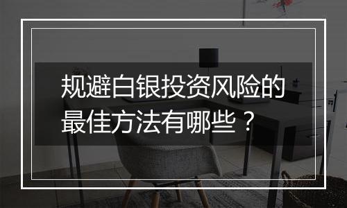 规避白银投资风险的最佳方法有哪些？