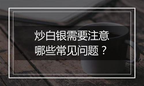 炒白银需要注意哪些常见问题？