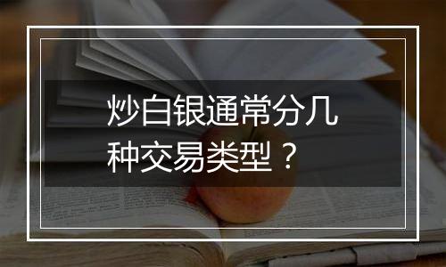 炒白银通常分几种交易类型？