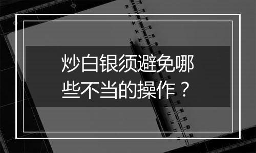 炒白银须避免哪些不当的操作？