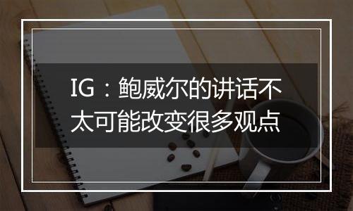 IG：鲍威尔的讲话不太可能改变很多观点